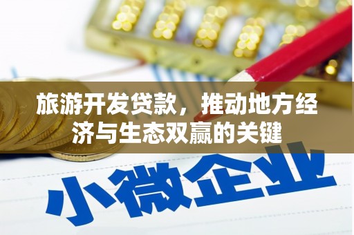岭东旅游开发贷款，推动地方经济与生态双赢的关键
