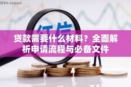 岭东贷款需要什么材料？全面解析申请流程与必备文件