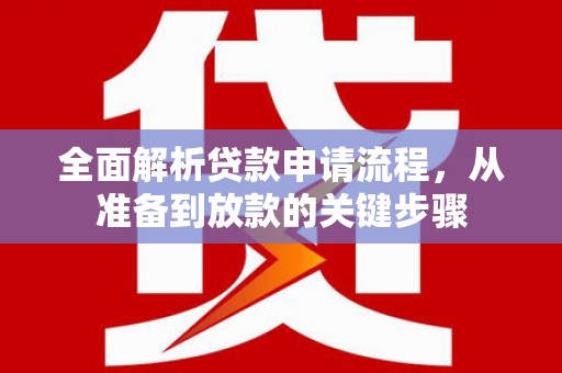 岭东全面解析贷款申请流程，从准备到放款的关键步骤