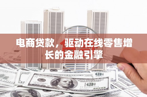 岭东电商贷款，驱动在线零售增长的金融引擎
