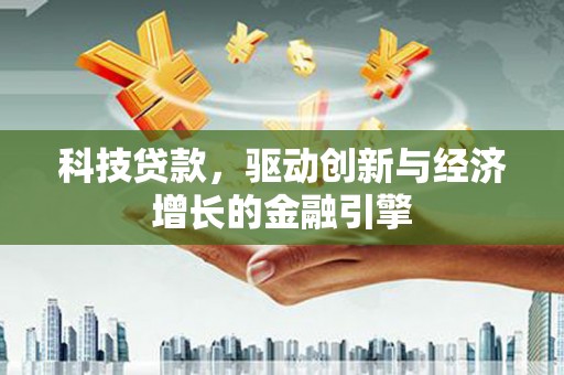 岭东科技贷款，驱动创新与经济增长的金融引擎
