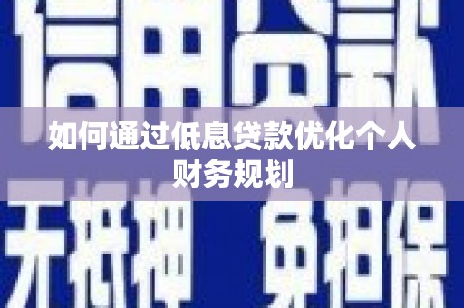 岭东如何通过低息贷款优化个人财务规划