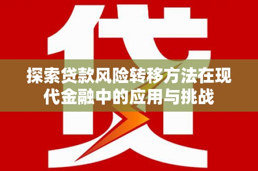 岭东探索贷款风险转移方法在现代金融中的应用与挑战