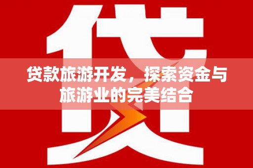 岭东贷款旅游开发，探索资金与旅游业的完美结合