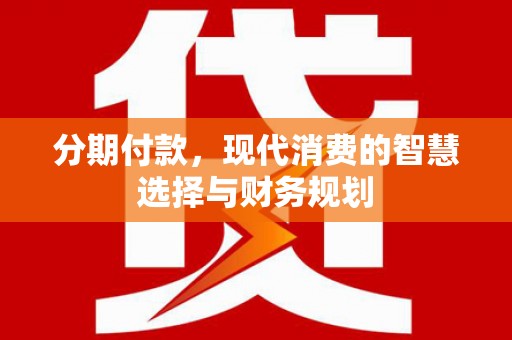 岭东分期付款，现代消费的智慧选择与财务规划