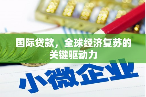 岭东国际贷款，全球经济复苏的关键驱动力