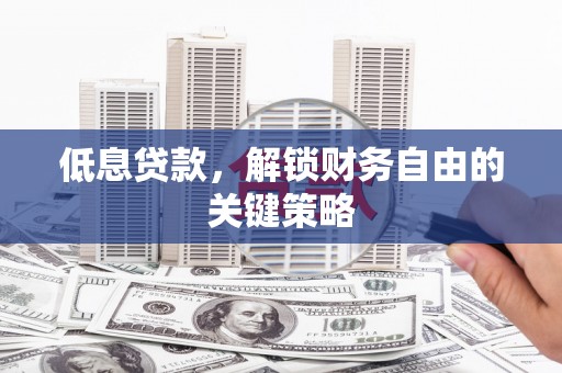 岭东低息贷款，解锁财务自由的关键策略