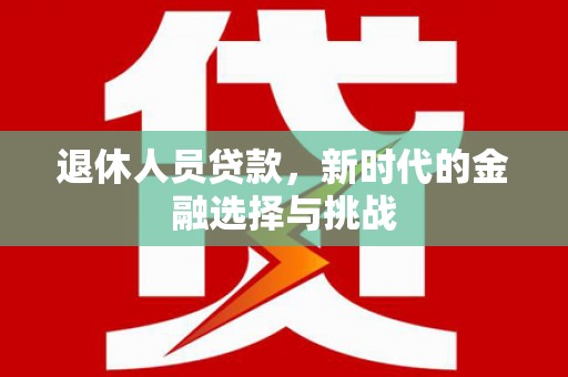 岭东退休人员贷款，新时代的金融选择与挑战