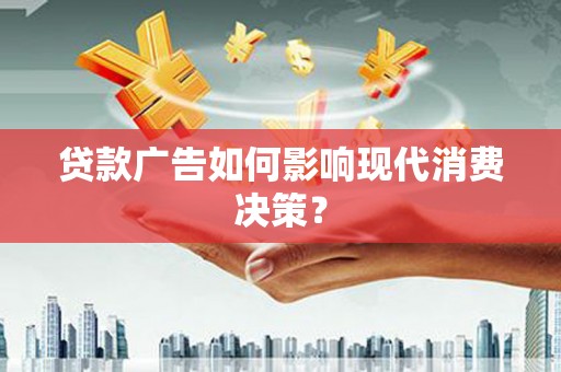 岭东贷款广告如何影响现代消费决策？
