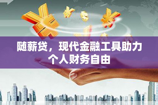 岭东随薪贷，现代金融工具助力个人财务自由