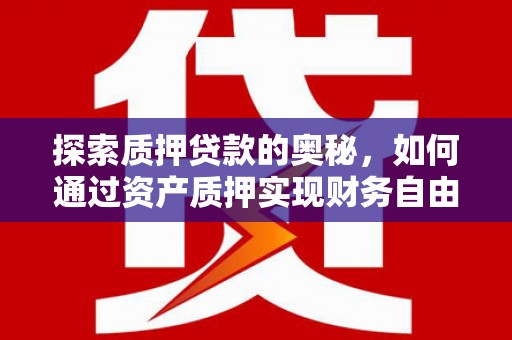 岭东探索质押贷款的奥秘，如何通过资产质押实现财务自由