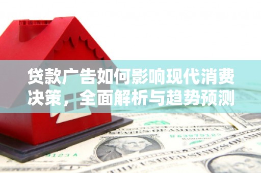 岭东贷款广告如何影响现代消费决策，全面解析与趋势预测