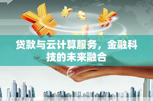 岭东贷款与云计算服务，金融科技的未来融合