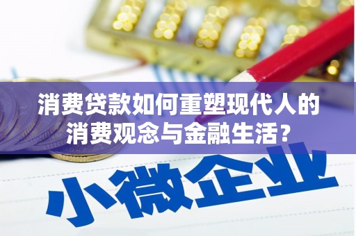 岭东消费贷款如何重塑现代人的消费观念与金融生活？