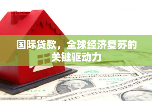 岭东国际贷款，全球经济复苏的关键驱动力