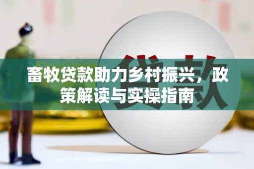 岭东畜牧贷款助力乡村振兴，政策解读与实操指南