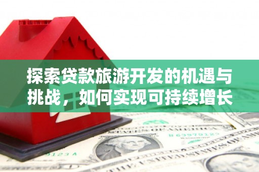 岭东探索贷款旅游开发的机遇与挑战，如何实现可持续增长