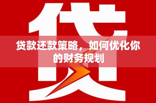 岭东贷款还款策略，如何优化你的财务规划