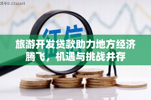 岭东旅游开发贷款助力地方经济腾飞，机遇与挑战并存