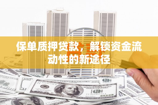 岭东保单质押贷款，解锁资金流动性的新途径