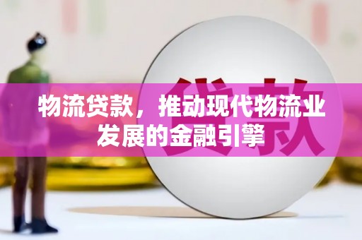 岭东物流贷款，推动现代物流业发展的金融引擎