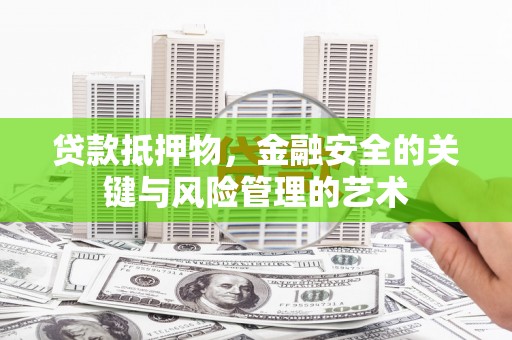 岭东贷款抵押物，金融安全的关键与风险管理的艺术