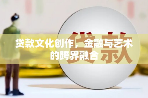 岭东贷款文化创作，金融与艺术的跨界融合