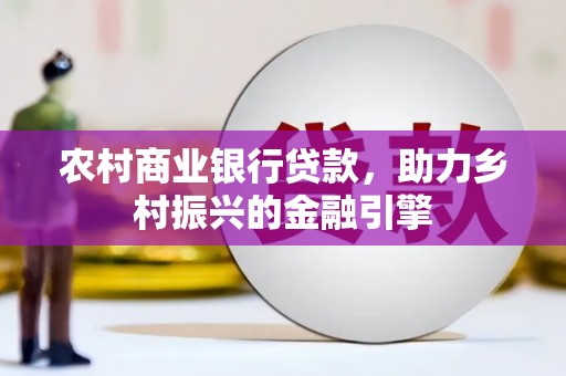 岭东农村商业银行贷款，助力乡村振兴的金融引擎