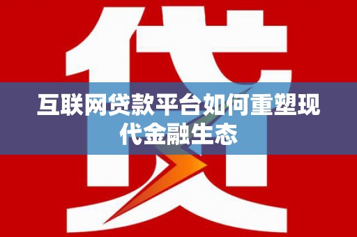 岭东互联网贷款平台如何重塑现代金融生态