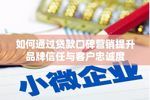 岭东如何通过贷款口碑营销提升品牌信任与客户忠诚度