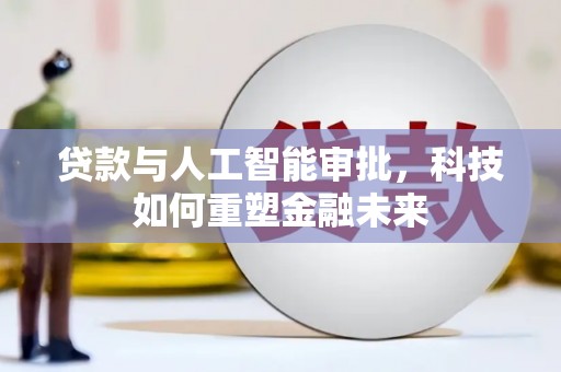 岭东贷款与人工智能审批，科技如何重塑金融未来
