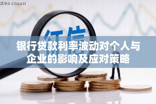 岭东银行贷款利率波动对个人与企业的影响及应对策略