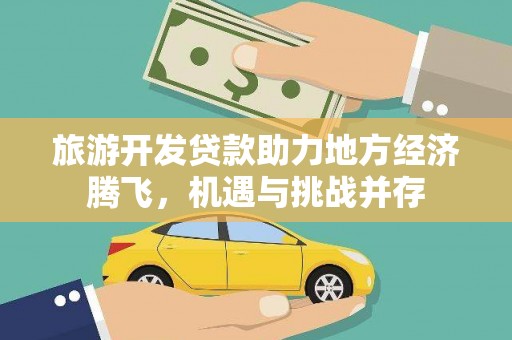 岭东旅游开发贷款助力地方经济腾飞，机遇与挑战并存