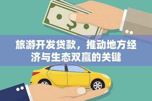 岭东旅游开发贷款，推动地方经济与生态双赢的关键