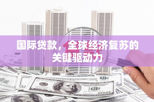 岭东国际贷款，全球经济复苏的关键驱动力
