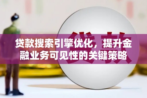 岭东贷款搜索引擎优化，提升金融业务可见性的关键策略