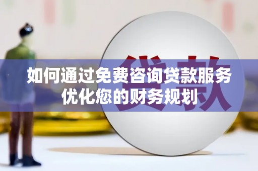 岭东如何通过免费咨询贷款服务优化您的财务规划