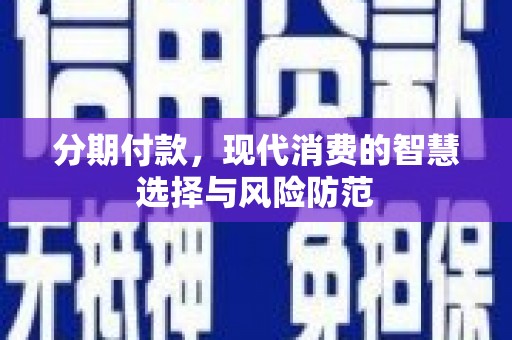 岭东分期付款，现代消费的智慧选择与风险防范