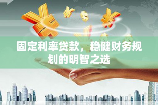 岭东固定利率贷款，稳健财务规划的明智之选