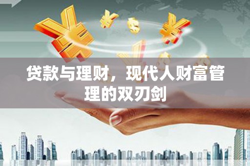岭东贷款与理财，现代人财富管理的双刃剑