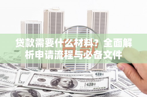 岭东贷款需要什么材料？全面解析申请流程与必备文件
