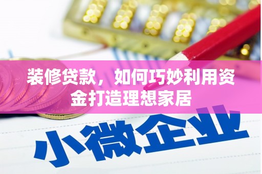 岭东装修贷款，如何巧妙利用资金打造理想家居