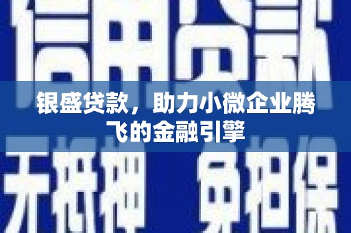 岭东银盛贷款，助力小微企业腾飞的金融引擎