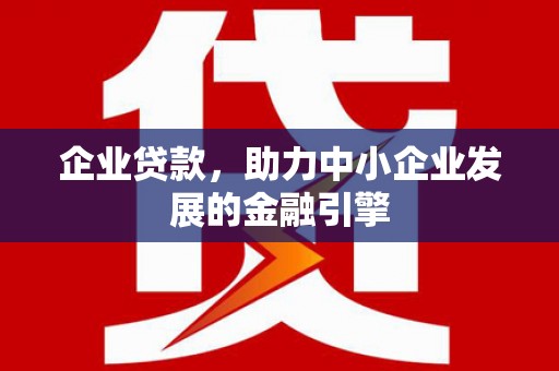 岭东企业贷款，助力中小企业发展的金融引擎