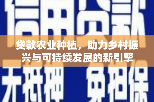 岭东贷款农业种植，助力乡村振兴与可持续发展的新引擎