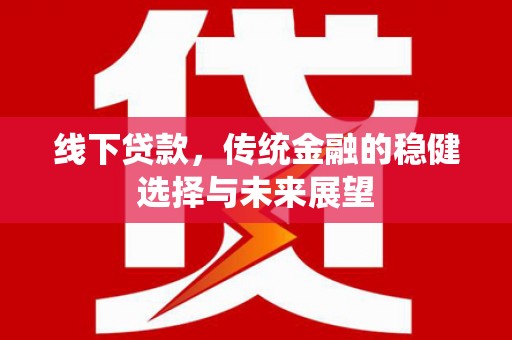 岭东线下贷款，传统金融的稳健选择与未来展望