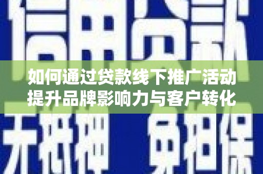 岭东如何通过贷款线下推广活动提升品牌影响力与客户转化率