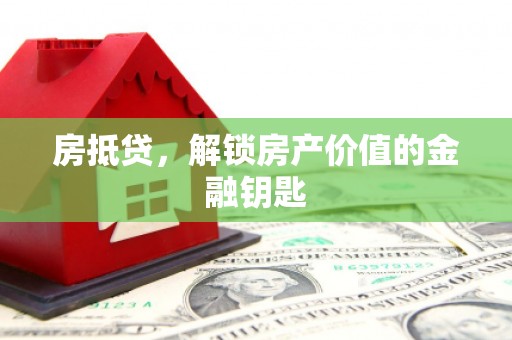 岭东房抵贷，解锁房产价值的金融钥匙