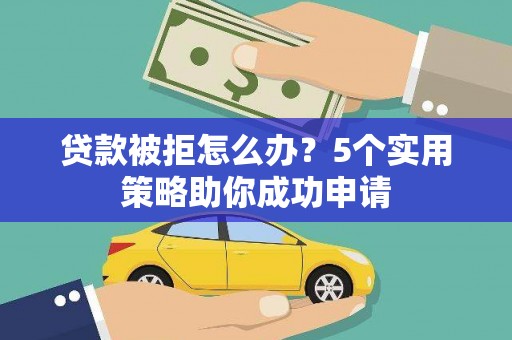 岭东贷款被拒怎么办？5个实用策略助你成功申请