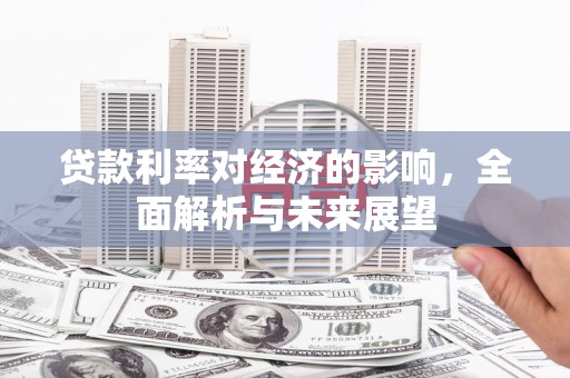 岭东贷款利率对经济的影响，全面解析与未来展望